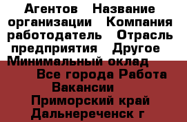 Агентов › Название организации ­ Компания-работодатель › Отрасль предприятия ­ Другое › Минимальный оклад ­ 50 000 - Все города Работа » Вакансии   . Приморский край,Дальнереченск г.